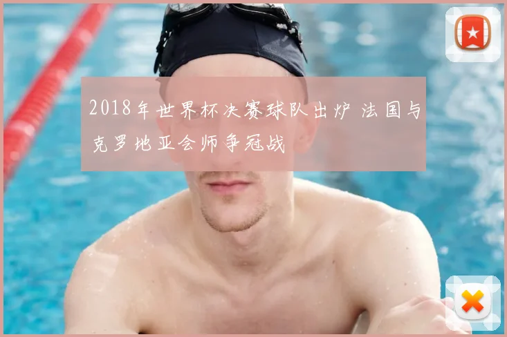 2018年世界杯决赛球队出炉 法国与克罗地亚会师争冠战