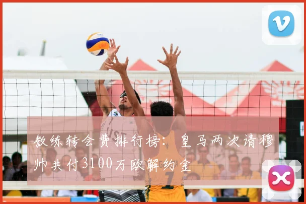 教练转会费排行榜:皇马两次请穆帅共付3100万欧解约金
