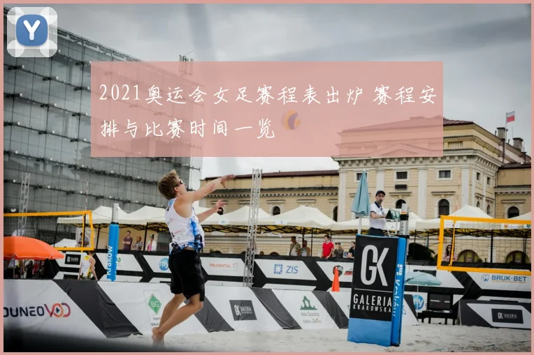 2021奥运会女足赛程表出炉 赛程安排与比赛时间一览