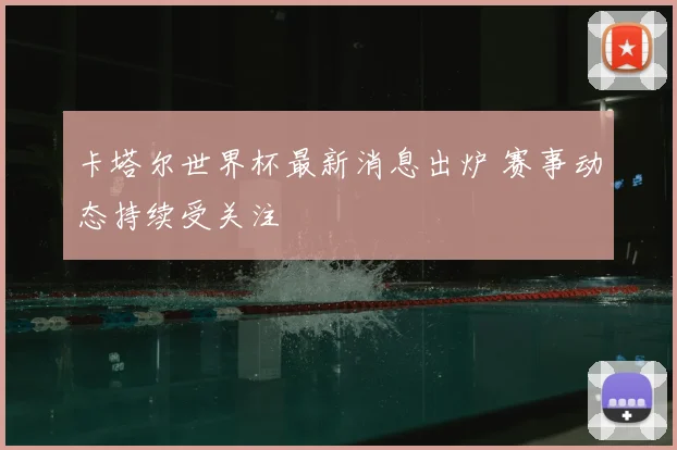卡塔尔世界杯最新消息出炉 赛事动态持续受关注