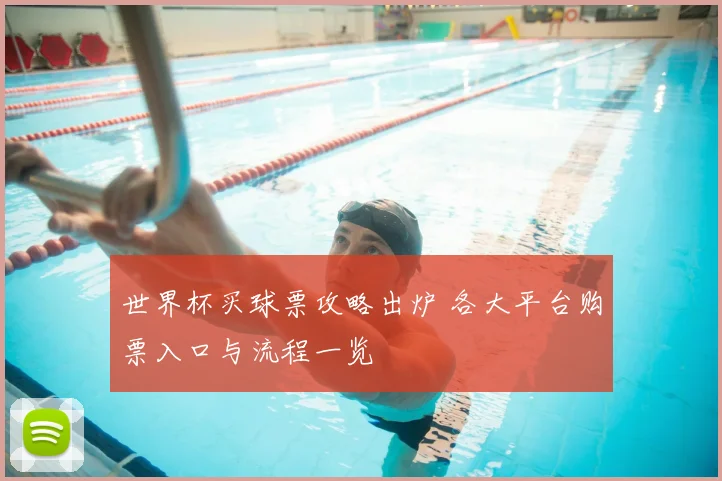 世界杯买球票攻略出炉 各大平台购票入口与流程一览