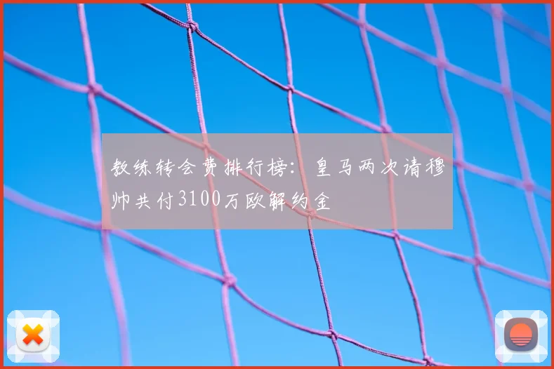教练转会费排行榜：皇马两次请穆帅共付3100万欧解约金
