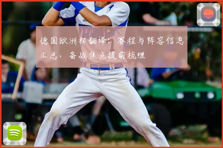 德国欧洲杯翻译：赛程与阵容信息汇总，备战焦点提前梳理