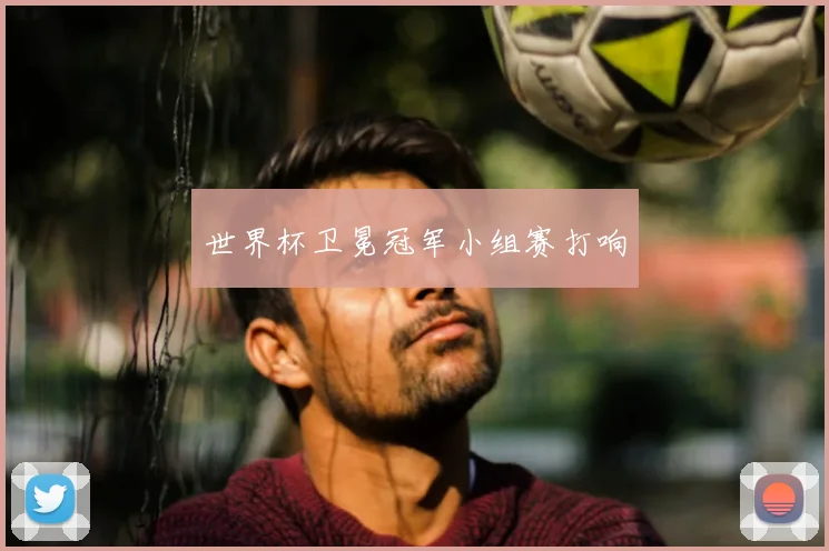 世界杯卫冕冠军小组赛打响