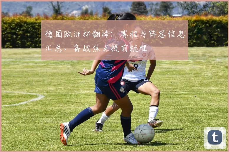 德国欧洲杯翻译：赛程与阵容信息汇总，备战焦点提前梳理