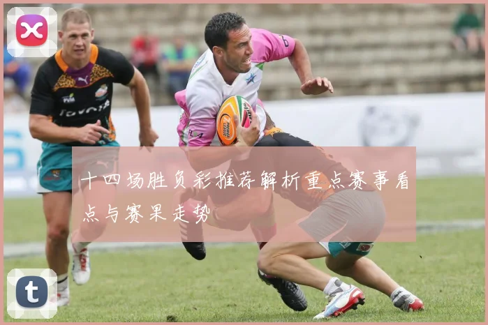 十四场胜负彩推荐解析重点赛事看点与赛果走势